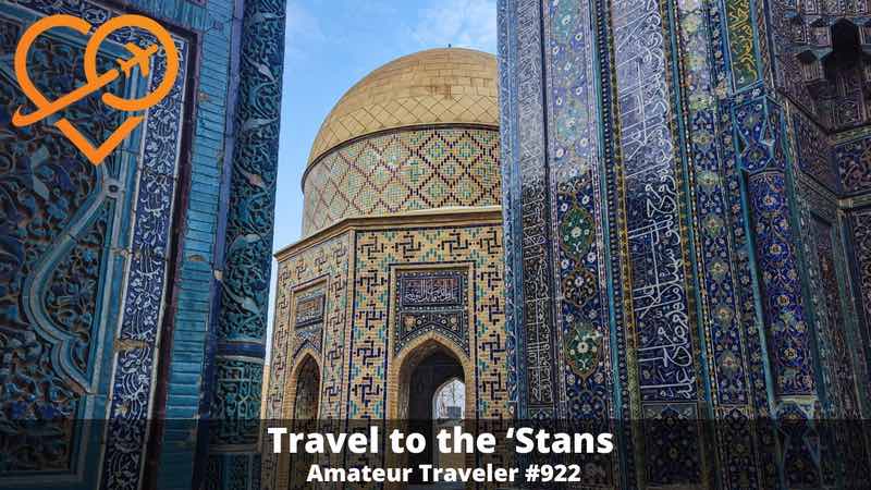 Travel to the 'Stans of Central Asia (Podcast) - a trip though Kazakhstan, Kyrgyzstan, Uzbekistan, and Tajikistan